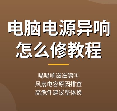 电脑电源异响怎么修：风扇电容原因排查，电源噪音维修教程（实操拆解）