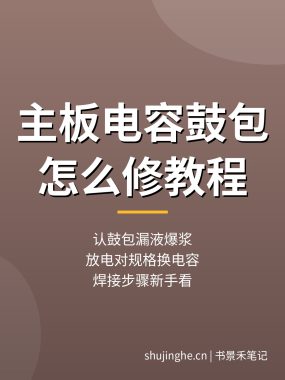 电脑主板电容鼓包怎么修：更换电容步骤，主板故障维修教程（新手入门）