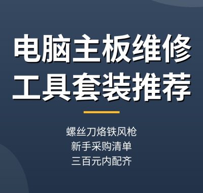 电脑主板维修工具套装推荐：螺丝刀烙铁风枪，新手采购清单（超详细）