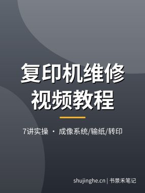 复印机维修视频教程：成像系统/输纸/转印原理讲解，拆机换件+常见故障实修演练7讲，夸克网盘下载