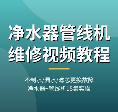 净水器管线机维修视频教程：不制水/漏水/滤芯更换故障，RO反渗透净水机+管线机原理15集实操，夸克网盘下载