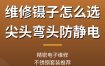 维修镊子怎么选？防静电尖头弯头精密镊子推荐