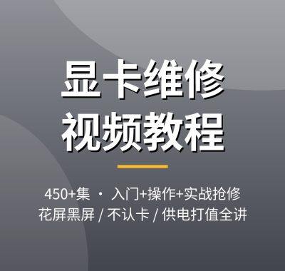 显卡维修视频教程_花屏黑屏不认卡450集实战抢修案例夸克网盘下载