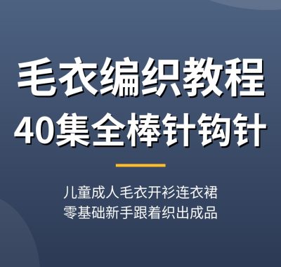 毛衣编织教程【40集全】棒针钩针儿童成人毛衣开衫连衣裙围巾夸克网盘下载