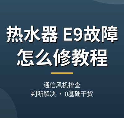 热水器e9故障怎么修教程：原因判断与解决步骤（0基础实操干货）