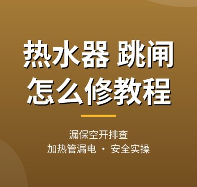 热水器跳闸怎么修教程：漏电保护器排查（安全实操）