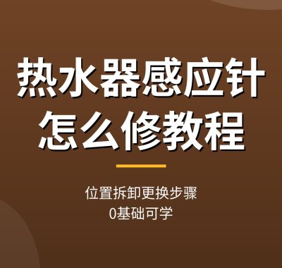 热水器感应针怎么修教程：位置拆卸更换步骤（0基础）