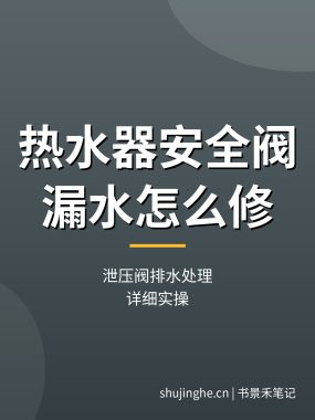 热水器安全阀漏水怎么修教程：泄压阀排水处理（详细实操）