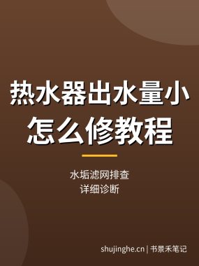 热水器出水量小怎么修教程：水垢滤网排查（详细诊断）