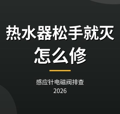 热水器松手就灭怎么修：感应针电磁阀排查（2026）