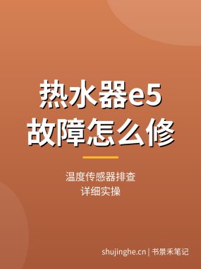 热水器e5故障怎么修教程：温度传感器排查（详细实操）