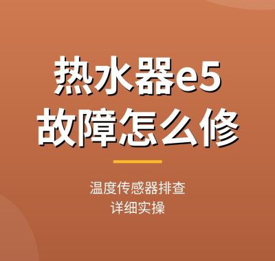 热水器e5故障怎么修教程：温度传感器排查（详细实操）